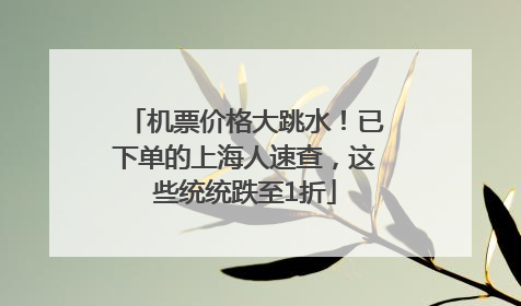 机票价格大跳水！已下单的上海人速查，这些统统跌至1折
